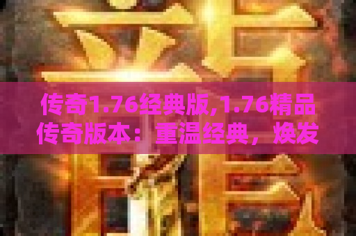 传奇1.76经典版,1.76精品传奇版本：重温经典，焕发新生