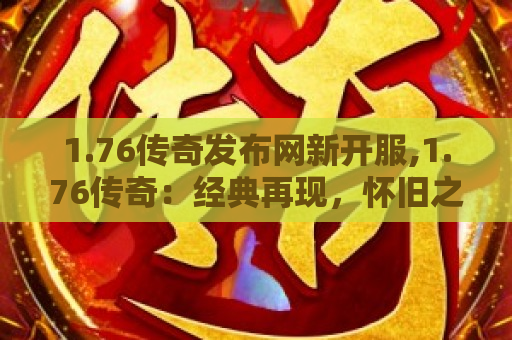 1.76传奇发布网新开服,1.76传奇：经典再现，怀旧之旅的开启