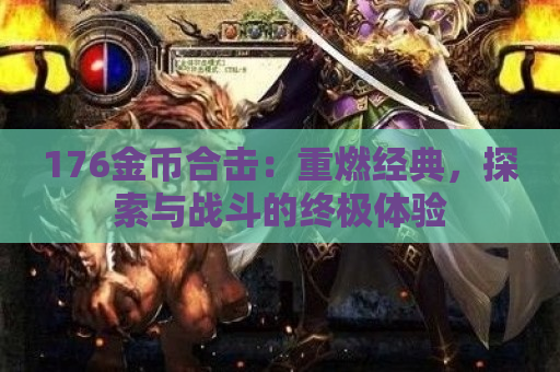 176金币合击：重燃经典，探索与战斗的终极体验