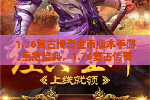 1.76复古传奇金币版本手游,重拾经典，1.76复古传奇金币版引领怀旧风潮