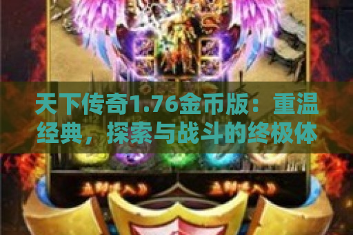 天下传奇1.76金币版：重温经典，探索与战斗的终极体验