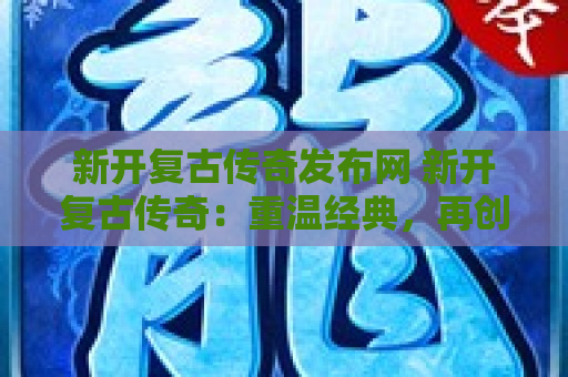 新开复古传奇发布网 新开复古传奇：重温经典，再创辉煌