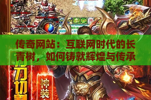 传奇网站：互联网时代的长青树，如何铸就辉煌与传承经典