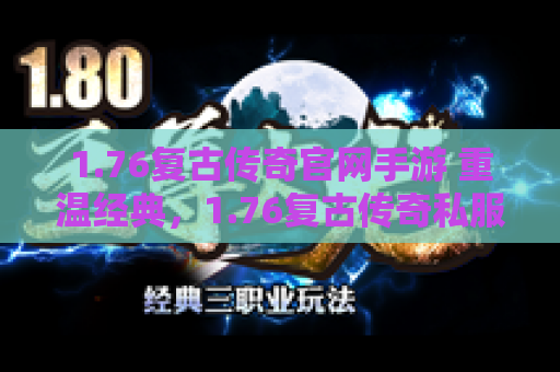 1.76复古传奇官网手游 重温经典，1.76复古传奇私服带你重回热血岁月