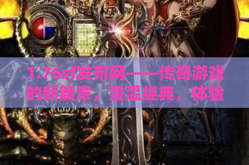 1.76sf发布网——传奇游戏的新篇章，重温经典，体验激情