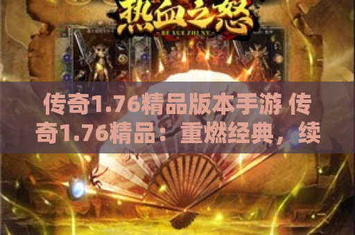 传奇1.76精品版本手游 传奇1.76精品：重燃经典，续写传奇之旅