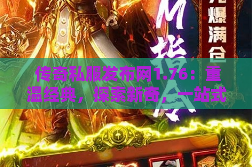  传奇私服发布网1.76：重温经典，探索新奇，一站式满足你的传奇需求