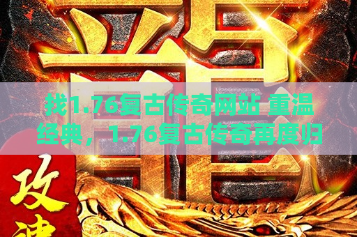 找1.76复古传奇网站 重温经典，1.76复古传奇再度归来