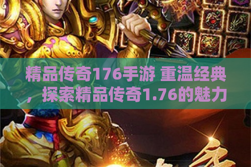 精品传奇176手游 重温经典，探索精品传奇1.76的魅力之旅