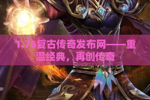 1.76复古传奇发布网——重温经典，再创传奇