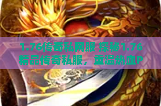 1.76传奇私网服 探秘1.76精品传奇私服，重温热血PK岁月