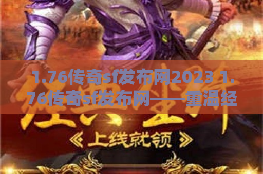 1.76传奇sf发布网2023 1.76传奇sf发布网——重温经典，开启全新冒险之旅