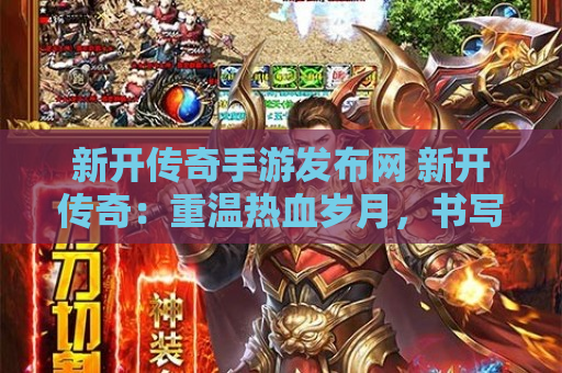 新开传奇手游发布网 新开传奇：重温热血岁月，书写属于你的传奇故事
