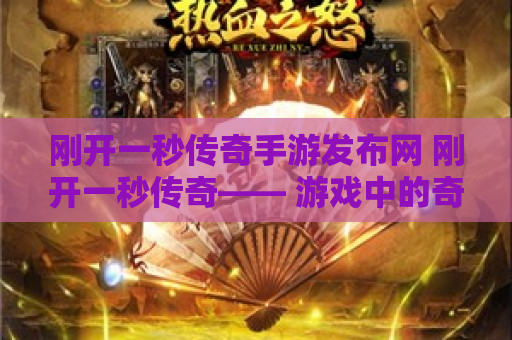 刚开一秒传奇手游发布网 刚开一秒传奇—— 游戏中的奇幻世界，勇士们的冒险之旅