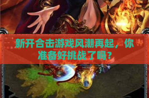 新开合击游戏风潮再起，你准备好挑战了吗？