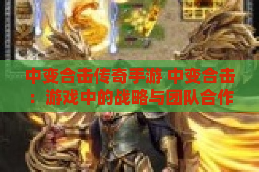 中变合击传奇手游 中变合击：游戏中的战略与团队合作