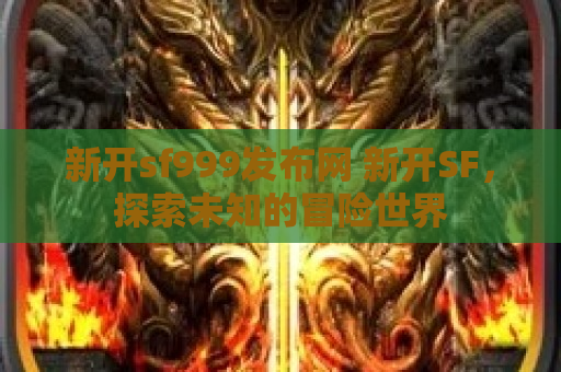 新开sf999发布网 新开SF，探索未知的冒险世界