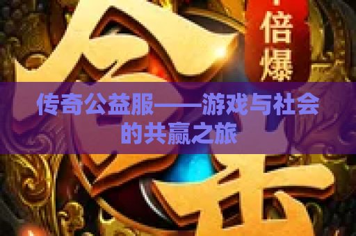传奇公益服——游戏与社会的共赢之旅