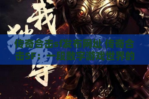 传奇合击sf发布网址 传奇合击SF：一段数字游戏世界的探险