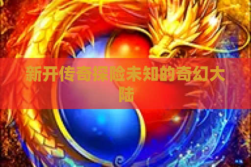 新开传奇探险未知的奇幻大陆