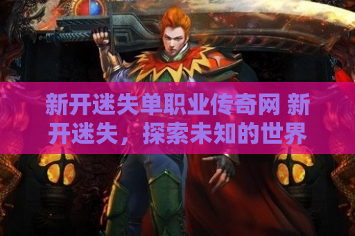 新开迷失单职业传奇网 新开迷失，探索未知的世界