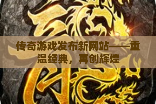 传奇游戏发布新网站——重温经典，再创辉煌