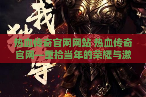 热血传奇官网网站 热血传奇官网—重拾当年的荣耀与激情