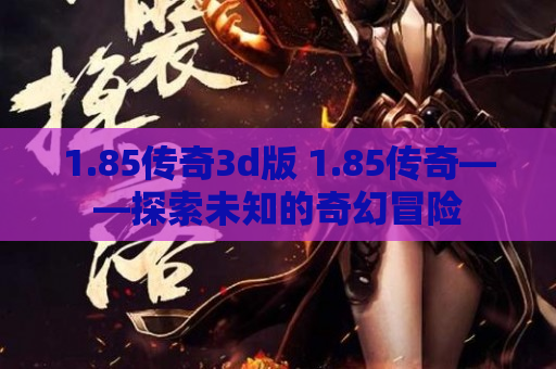 1.85传奇3d版 1.85传奇——探索未知的奇幻冒险