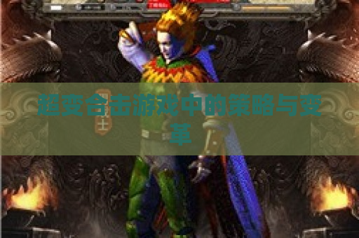 超变合击游戏中的策略与变革 超变合击游戏中的策略与变革