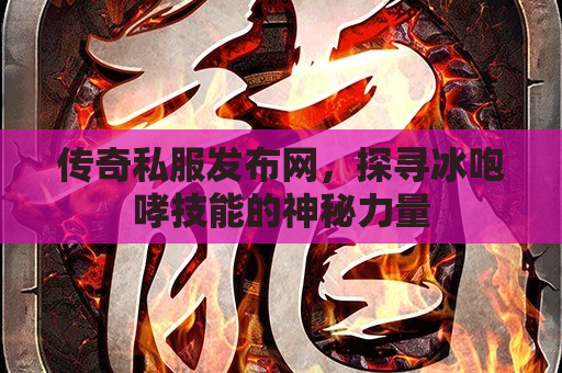 传奇私服发布网，探寻冰咆哮技能的神秘力量