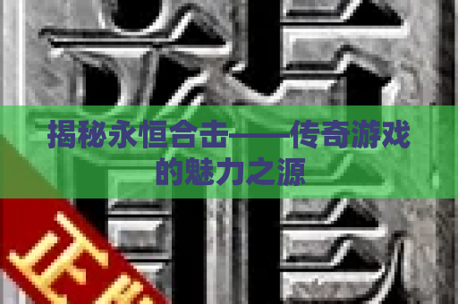 揭秘永恒合击——传奇游戏的魅力之源