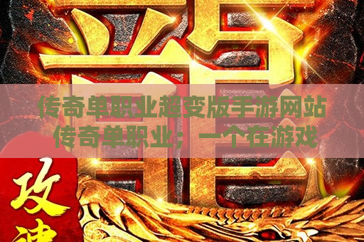 传奇单职业超变版手游网站 传奇单职业；一个在游戏中独具匠心的独特玩法