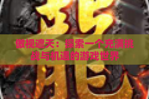 傲视遮天：探索一个充满挑战与机遇的游戏世界