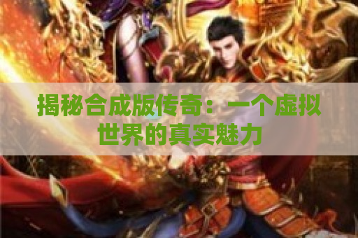 揭秘合成版传奇：一个虚拟世界的真实魅力