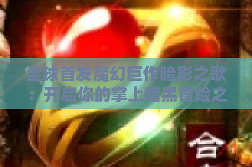 全球首发魔幻巨作暗影之歌：开启你的掌上暗黑冒险之旅