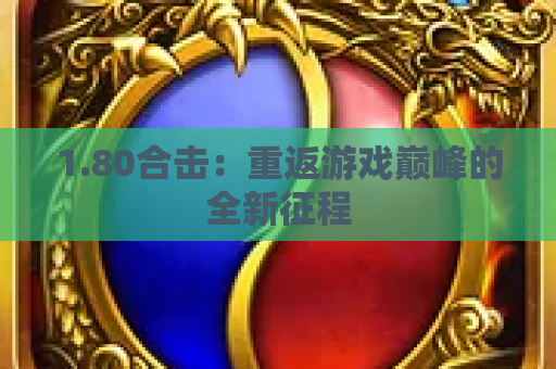 1.80合击：重返游戏巅峰的全新征程