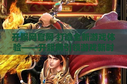 开服网官网 打造全新游戏体验——开服网引领游戏新时代