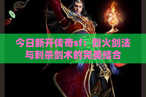 今日新开传奇sf：烈火剑法与刺杀剑术的完美结合