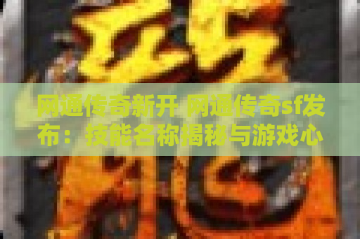 网通传奇新开 网通传奇sf发布：技能名称揭秘与游戏心得分享