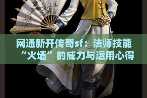 网通新开传奇sf：法师技能“火墙”的威力与运用心得