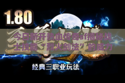 今日新开热血传奇sf揭秘战士技能“烈火剑法”的威力与应用
