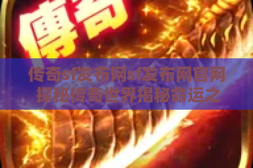 传奇sf发布网sf发布网官网 探秘传奇世界揭秘命运之刃的获取与升级攻略