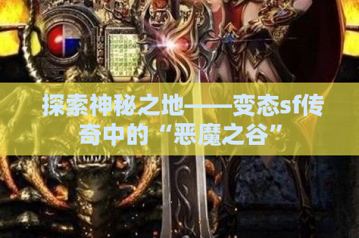  探索神秘之地——变态sf传奇中的“恶魔之谷”