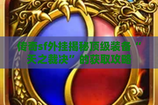 传奇sf外挂揭秘顶级装备“天之裁决”的获取攻略