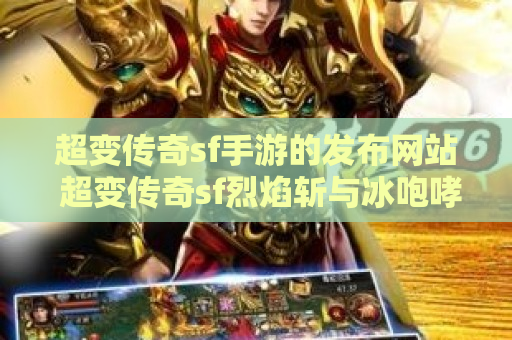 超变传奇sf手游的发布网站 超变传奇sf烈焰斩与冰咆哮：传奇游戏中的技能对决