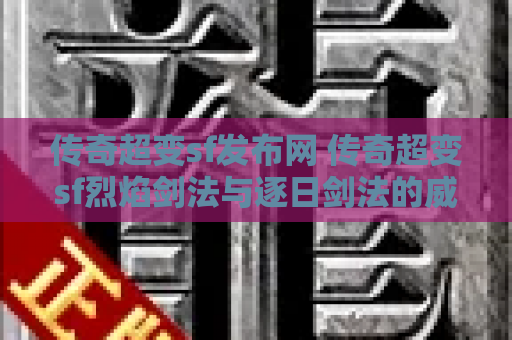 传奇超变sf发布网 传奇超变sf烈焰剑法与逐日剑法的威力分析及心得分享