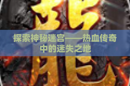 探索神秘迷宫——热血传奇中的迷失之地