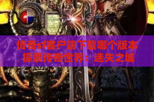 传奇sf客户端下载哪个版本 探索传奇世界：迷失之城地图的神秘之旅