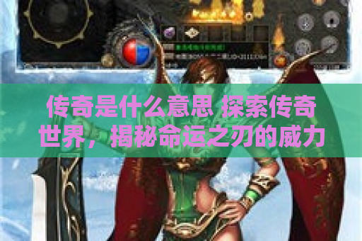 传奇是什么意思 探索传奇世界，揭秘命运之刃的威力与获取攻略