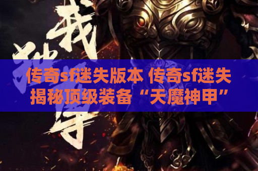 传奇sf迷失版本 传奇sf迷失揭秘顶级装备“天魔神甲”的获取攻略
